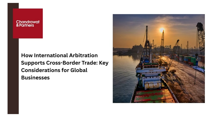 How International Arbitration Supports Cross-Border Trade: Key Considerations for Global Businesses